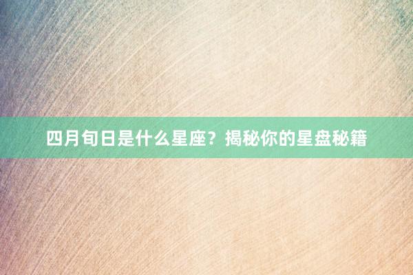 四月旬日是什么星座？揭秘你的星盘秘籍