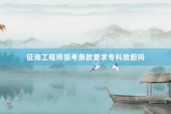 征询工程师报考条款要求专科放胆吗