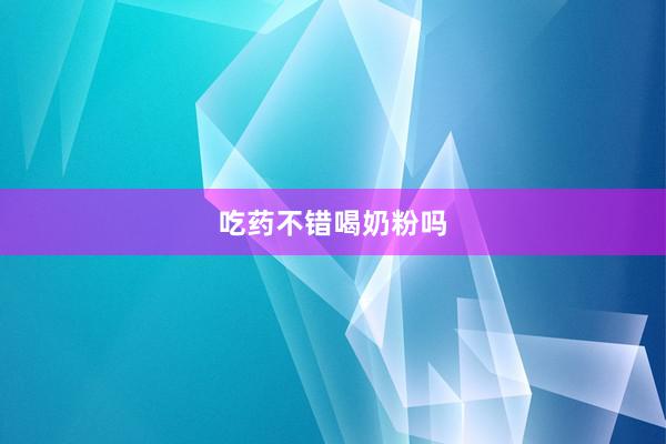 吃药不错喝奶粉吗
