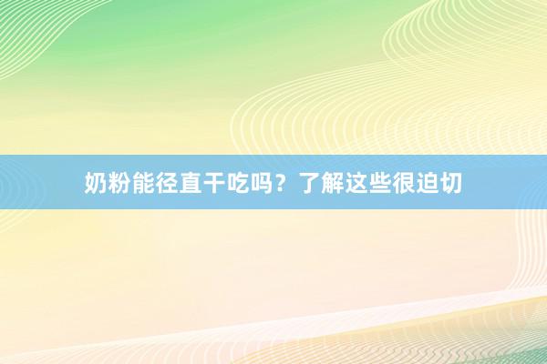 奶粉能径直干吃吗？了解这些很迫切