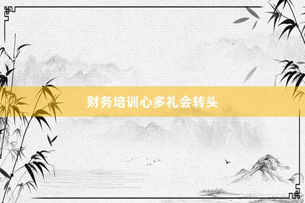 财务培训心多礼会转头