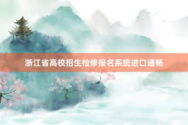 浙江省高校招生检修报名系统进口通畅