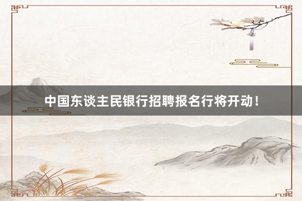 中国东谈主民银行招聘报名行将开动！